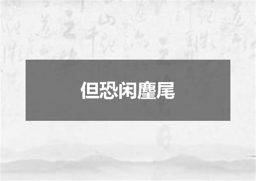 但恐闲麈尾