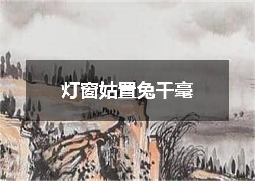灯窗姑置兔千毫