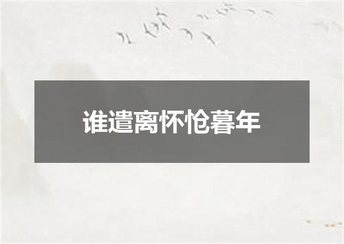 谁遣离怀怆暮年