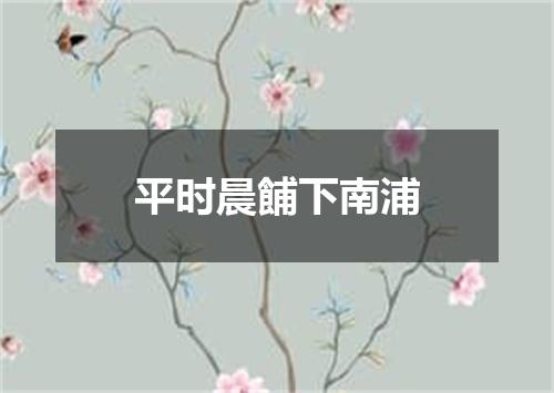 平时晨餔下南浦