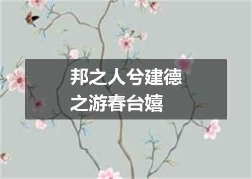 邦之人兮建德之游春台嬉