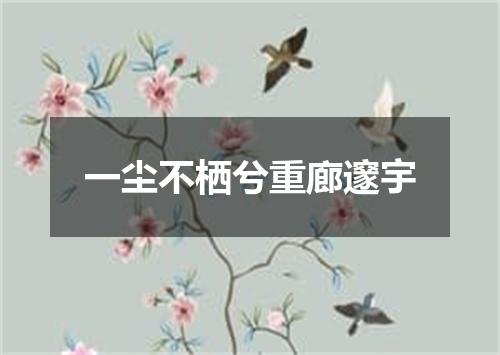 一尘不栖兮重廊邃宇