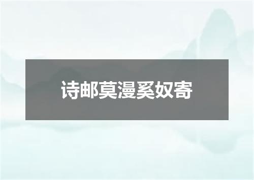 诗邮莫漫奚奴寄