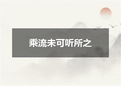 乘流未可听所之