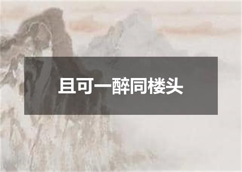 且可一醉同楼头