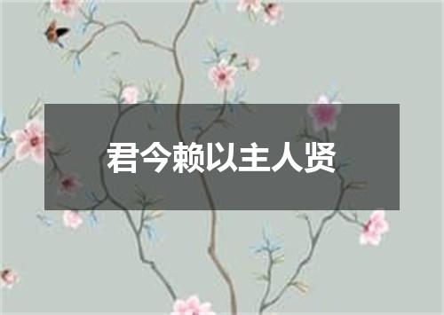 君今赖以主人贤
