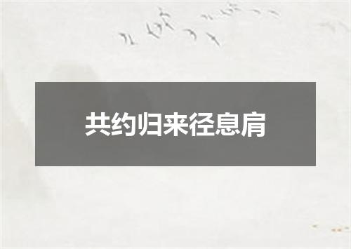 共约归来径息肩
