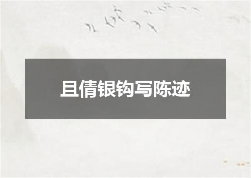 且倩银钩写陈迹