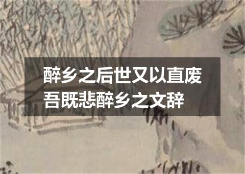醉乡之后世又以直废吾既悲醉乡之文辞
