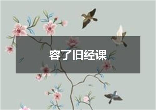 容了旧经课
