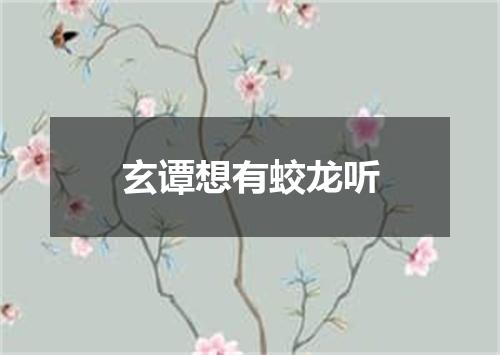 玄谭想有蛟龙听
