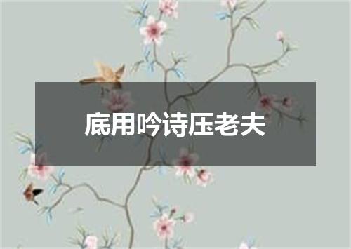 底用吟诗压老夫