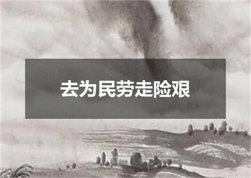 去为民劳走险艰