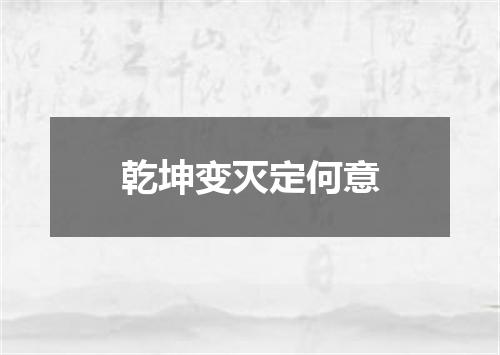 乾坤变灭定何意