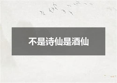 不是诗仙是酒仙