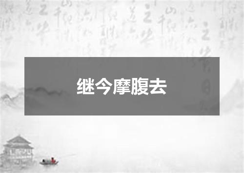 继今摩腹去