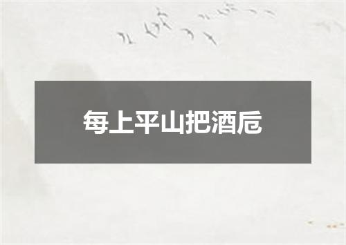 每上平山把酒卮