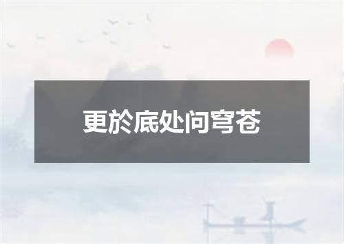 更於底处问穹苍