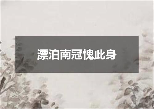 漂泊南冠愧此身