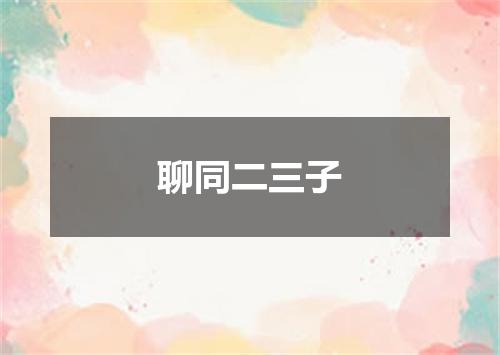 聊同二三子