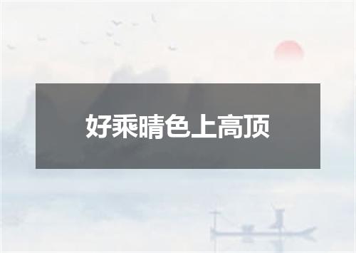 好乘晴色上高顶