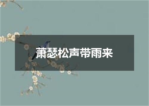 萧瑟松声带雨来