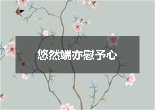 悠然端亦慰予心