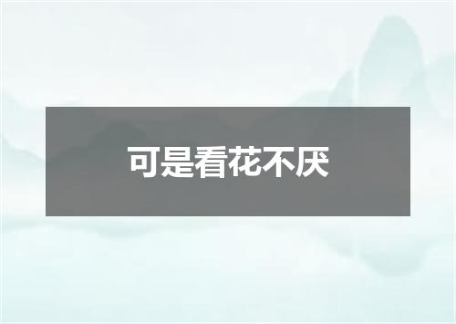 可是看花不厌