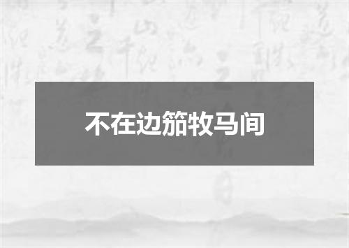 不在边笳牧马间