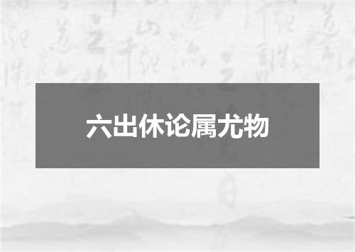 六出休论属尤物