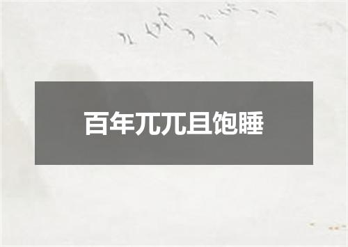 百年兀兀且饱睡