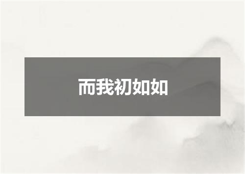 而我初如如