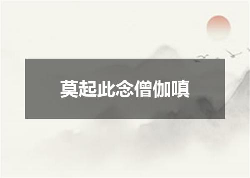 莫起此念僧伽嗔