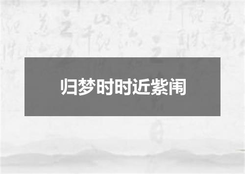 归梦时时近紫闱