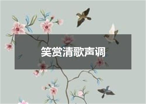 笑赏清歌声调