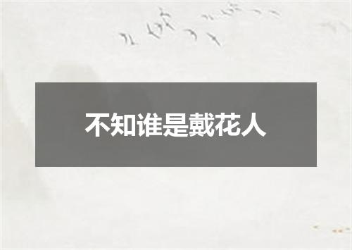 不知谁是戴花人