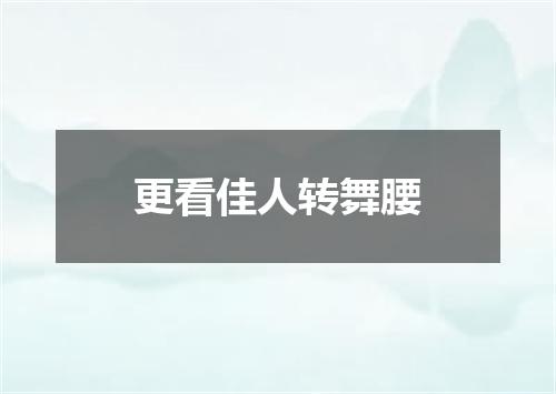 更看佳人转舞腰