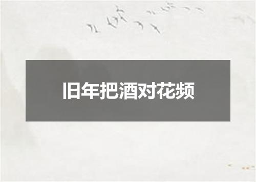 旧年把酒对花频