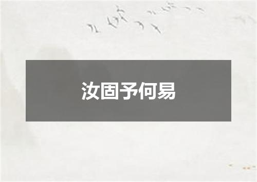 汝固予何易