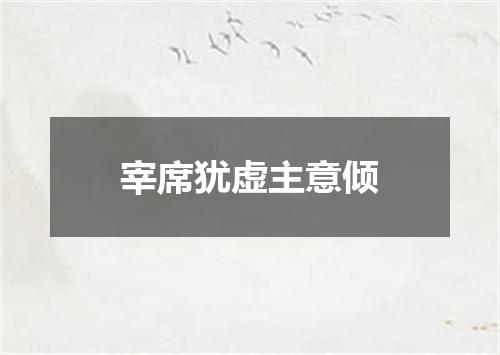 宰席犹虚主意倾