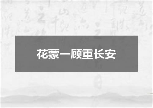 花蒙一顾重长安