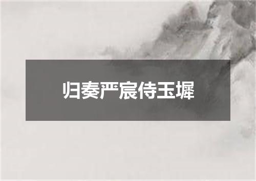 归奏严宸侍玉墀