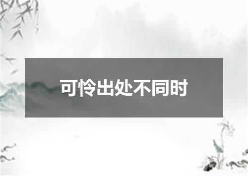 可怜出处不同时