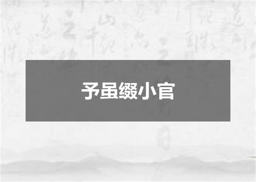予虽缀小官