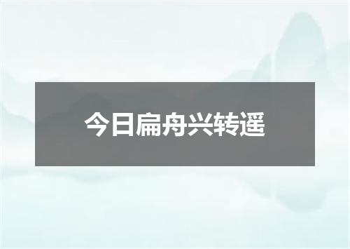 今日扁舟兴转遥