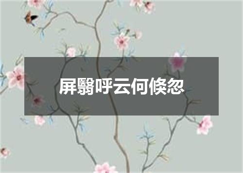 屏翳呼云何倏忽