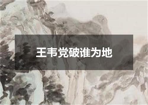 王韦党破谁为地