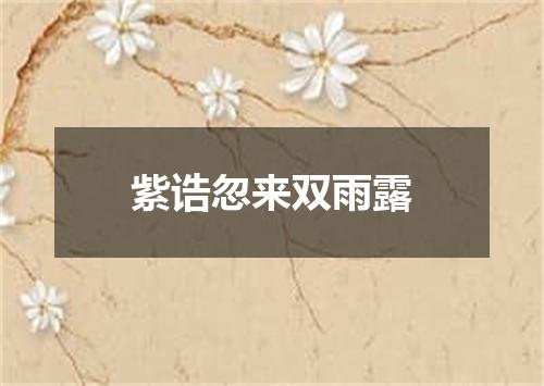 紫诰忽来双雨露