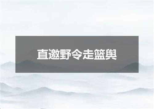 直邀野令走篮舆