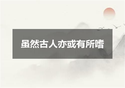 虽然古人亦或有所嗜